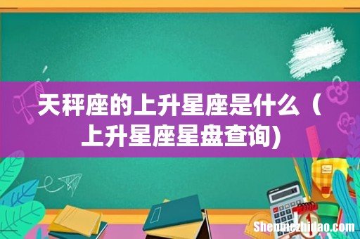 天秤座的上升星座是什么(上升星座星盘查询)