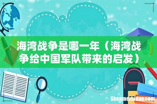 海湾战争给中国军队带来的启发 海湾战争是哪一年