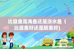 比目鱼是海鱼还是淡水鱼（比目鱼好还是鳕鱼好)