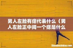 男人左脸正中间一个痣是什么意思 男人左脸有痣代表什么