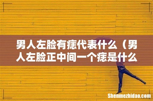 男人左脸正中间一个痣是什么意思 男人左脸有痣代表什么