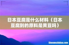 日本豆腐到的原料是黄豆吗 日本豆腐是什么材料