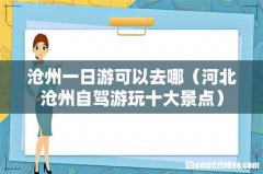 河北沧州自驾游玩十大景点 沧州一日游可以去哪