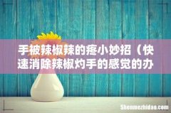 快速消除辣椒灼手的感觉的办法 手被辣椒辣的疼小妙招