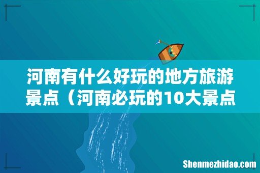 河南必玩的10大景点 河南有什么好玩的地方旅游景点