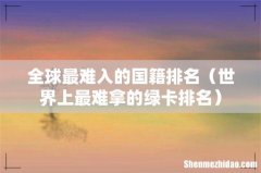世界上最难拿的绿卡排名 全球最难入的国籍排名