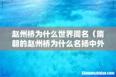 隋朝的赵州桥为什么名扬中外 赵州桥为什么世界闻名