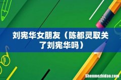 陈都灵取关了刘宪华吗 刘宪华女朋友
