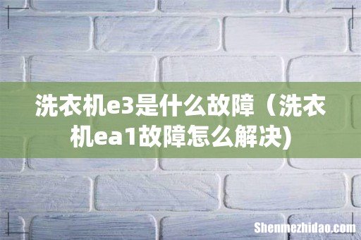 洗衣机e3是什么故障（洗衣机ea1故障怎么解决)