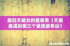 天蝎座遇到哪三个星座最幸运 最旺天蝎女的星座男