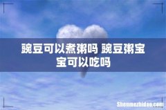 豌豆可以煮粥吗 豌豆粥宝宝可以吃吗