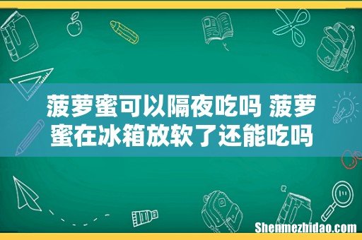 菠萝蜜可以隔夜吃吗 菠萝蜜在冰箱放软了还能吃吗