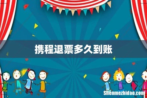 携程退票多久到账