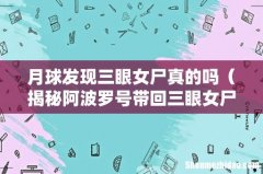 揭秘阿波罗号带回三眼女尸真相 月球发现三眼女尸真的吗