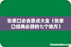 张家口经典必游的七个地方 张家口必去景点大全