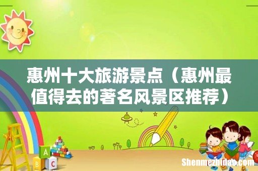 惠州最值得去的著名风景区推荐 惠州十大旅游景点