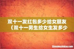 双十一男生给女生发多少红包好 双十一发红包多少给女朋友