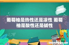 葡萄柚是热性还是凉性 葡萄柚是酸性还是碱性