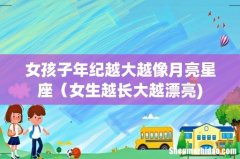 女孩子年纪越大越像月亮星座（女生越长大越漂亮)