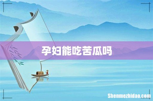 孕妇能吃苦瓜吗