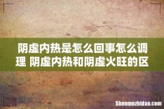 阴虚内热是怎么回事怎么调理 阴虚内热和阴虚火旺的区别