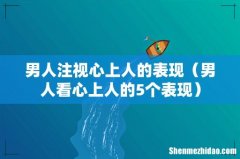 男人看心上人的5个表现 男人注视心上人的表现
