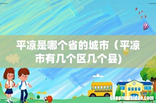 平凉是哪个省的城市(平凉市有几个区几个县)