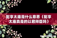 配享太庙真是的以君拜臣吗 配享太庙是什么意思
