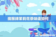 擒猴牌茉莉花茶味道如何