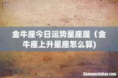 金牛座今日运势星座屋（金牛座上升星座怎么算)