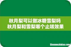 秋月梨可以做冰糖雪梨吗 秋月梨和雪梨哪个止咳效果好