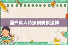 国产真人特摄剧类似蛋神