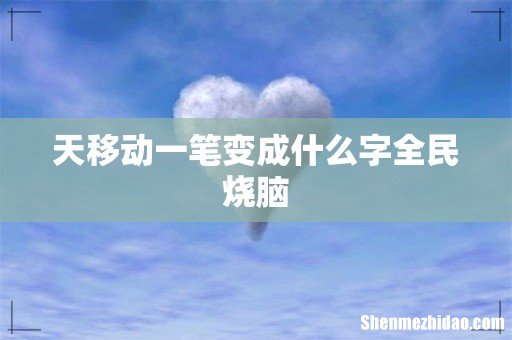 天移动一笔变成什么字全民烧脑