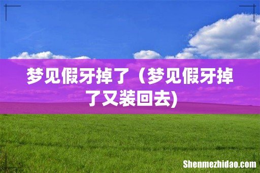 梦见假牙掉了（梦见假牙掉了又装回去)