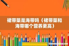 裙带菜和海带哪个营养更高 裙带菜是海带吗