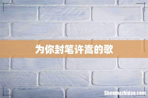 为你封笔许嵩的歌