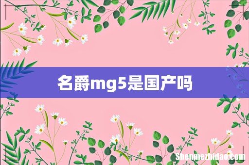 名爵mg5是国产吗