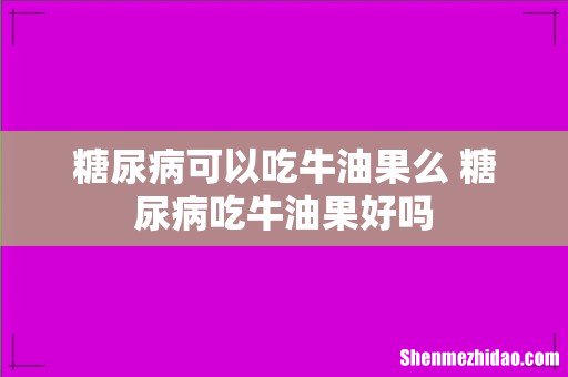 糖尿病可以吃牛油果么 糖尿病吃牛油果好吗
