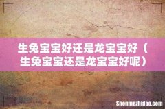 生兔宝宝还是龙宝宝好呢 生兔宝宝好还是龙宝宝好