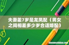 男女之间相差多少岁合适婚配 夫妻差7岁是龙凤配