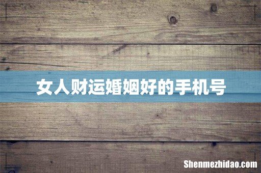 女人财运婚姻好的手机号