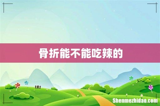 骨折能不能吃辣的