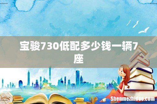 宝骏730低配多少钱一辆7座
