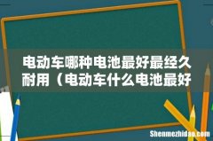 电动车什么电池最好最耐用 电动车哪种电池最好最经久耐用