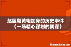 一场精心谋划的阴谋 赵匡胤黄袍加身的历史事件