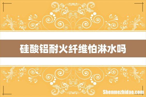 硅酸铝耐火纤维怕淋水吗