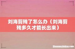 刘海剪残多久才能长出来 刘海剪残了怎么办