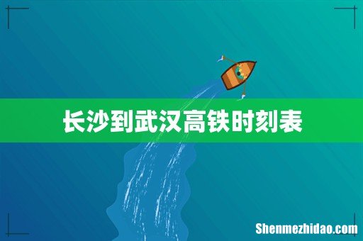 长沙到武汉高铁时刻表