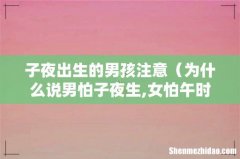为什么说男怕子夜生,女怕午时临呢 子夜出生的男孩注意
