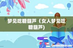 梦见吃糖葫芦（女人梦见吃糖葫芦)